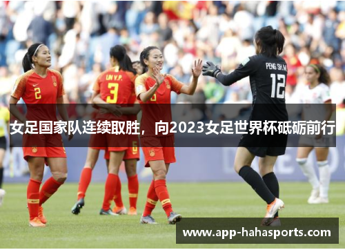 女足国家队连续取胜，向2023女足世界杯砥砺前行