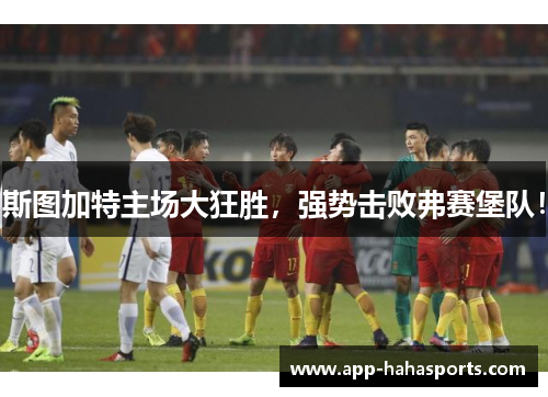 斯图加特主场大狂胜，强势击败弗赛堡队！