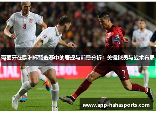 葡萄牙在欧洲杯预选赛中的表现与前景分析：关键球员与战术布局