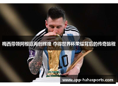梅西带领阿根廷再创辉煌 夺得世界杯荣耀背后的传奇旅程