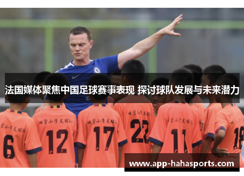 法国媒体聚焦中国足球赛事表现 探讨球队发展与未来潜力