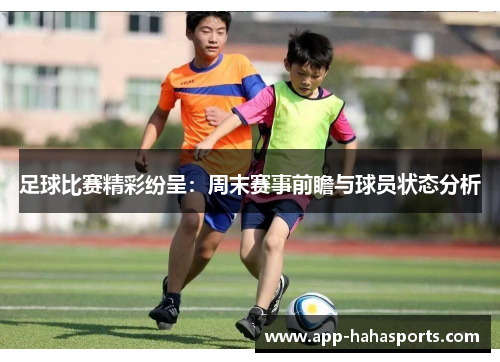 足球比赛精彩纷呈：周末赛事前瞻与球员状态分析