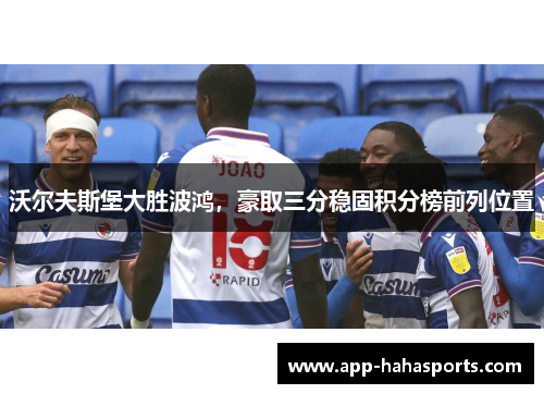 沃尔夫斯堡大胜波鸿，豪取三分稳固积分榜前列位置