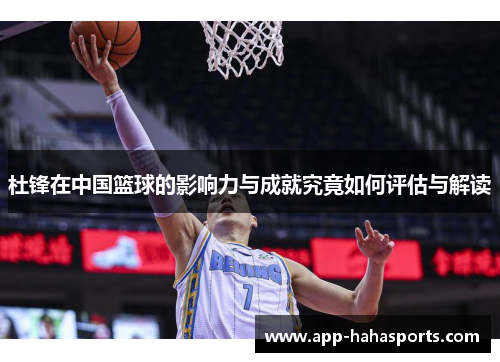 杜锋在中国篮球的影响力与成就究竟如何评估与解读