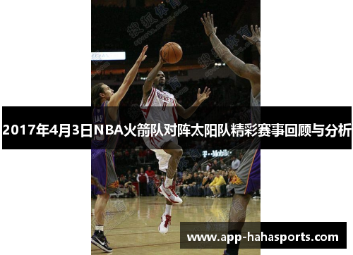 2017年4月3日NBA火箭队对阵太阳队精彩赛事回顾与分析