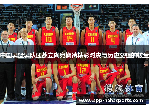 中国男篮男队迎战立陶宛期待精彩对决与历史交锋的较量