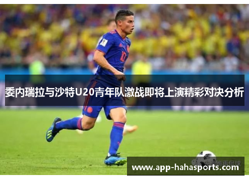 委内瑞拉与沙特U20青年队激战即将上演精彩对决分析